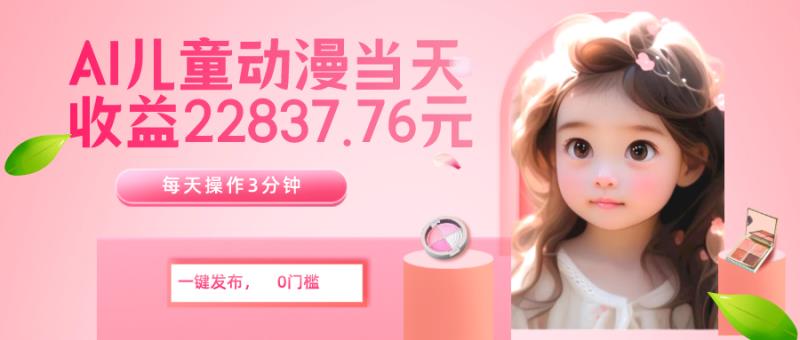 AI儿童动漫、当天收益22837.76元？每天仅需3分钟、无脑搬运、一键生成-图片1