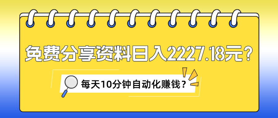 免费分享资料日入2227.18元？每天10分钟自动化赚钱？-图片1