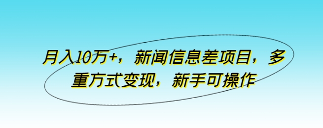 月入10万+，新闻信息差项目，多重方式变现，新手可操作【揭秘】-图片1