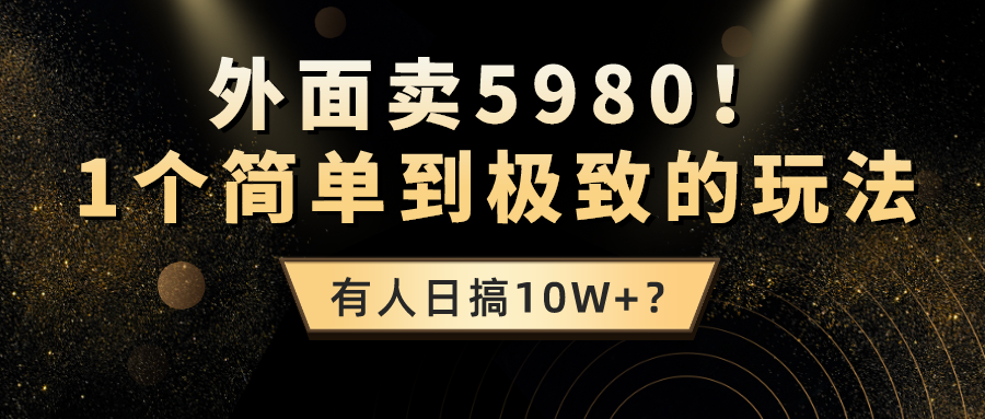 外面卖5980！1个简单到极致的玩法，有人日搞10W+？-图片1