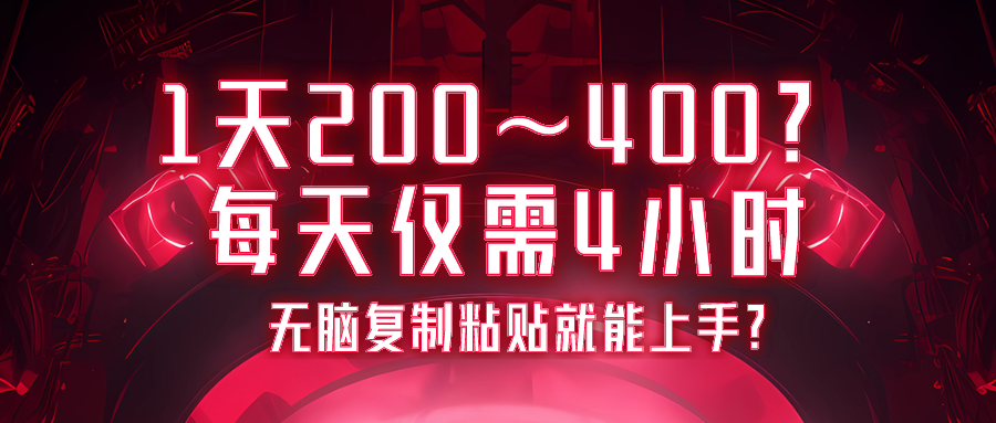 1天200~400？每天仅需4小时，无脑复制粘贴就能上手？-图片1
