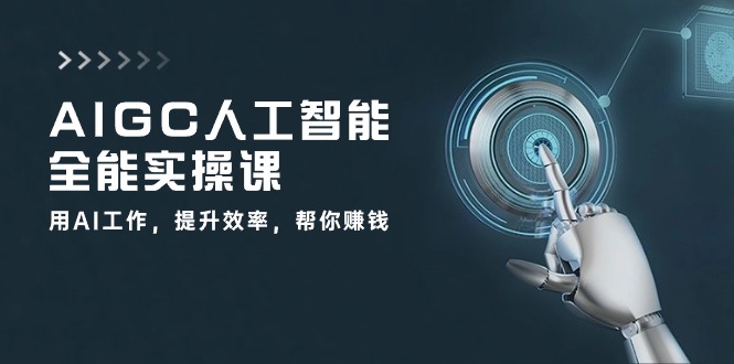 AIGC 人工智能全能实操课：用AI工作，提升效率，帮你赚钱（32节课）