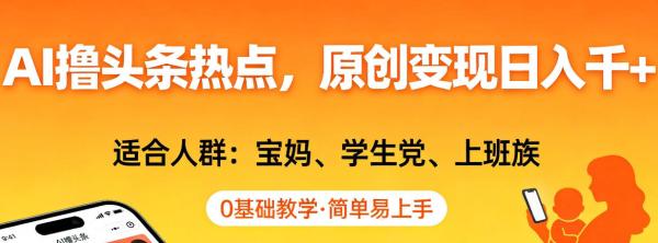 AI撸头条热点，原创变现日入1k+，适合人群:宝妈、学生党、上班族，0基础教学，简单易上手【揭秘】