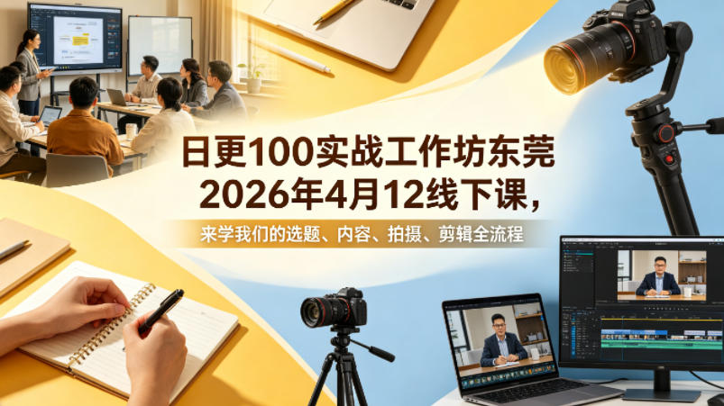 日更100条‬实战工作坊东莞2026年4月12线下课，来学我们的选题、内容、拍摄、剪辑全流程