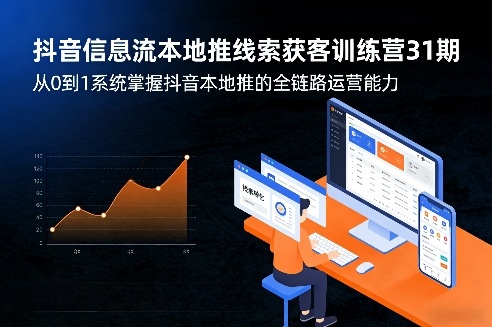 抖音信息流本地推线索获客训练营31期，从0到1系统掌握抖音本地推的全链路运营能力（更新2026年04月）